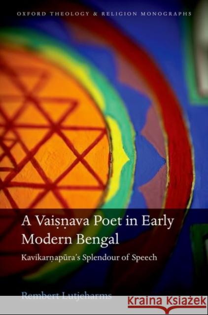 A Vaisnava Poet in Early Modern Bengal: Kavikarnapura's Splendour of Speech Rembert Lutjeharms 9780198827108 Oxford University Press, USA