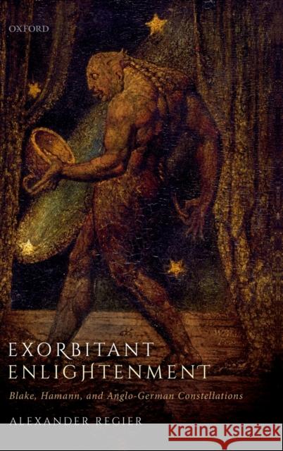 Exorbitant Enlightenment: Blake, Hamann, and Anglo-German Constellations Alexander Regier 9780198827122 Oxford University Press, USA