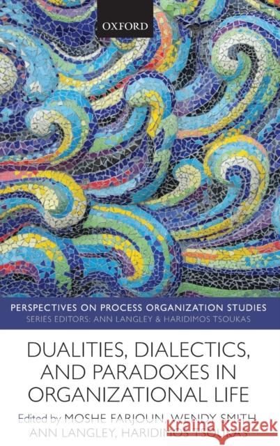 Dualities, Dialectics, and Paradoxes in Organizational Life Wendy Smith Moshe Farjoun Haridimos Tsoukas 9780198827436 Oxford University Press, USA