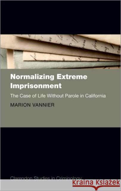 Normalizing Extreme Imprisonment: The Case of Life Without Parole in California Marion Vannier (Lecturer in Criminology,   9780198827825 Oxford University Press