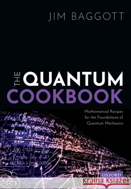 The Quantum Cookbook: Mathematical Recipes for the Foundations of Quantum Mechanics Baggott, Jim 9780198827863 Oxford University Press, USA