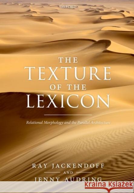 The Texture of the Lexicon: Relational Morphology and the Parallel Architecture Ray Jackendoff Jenny Audring 9780198827917 Oxford University Press, USA