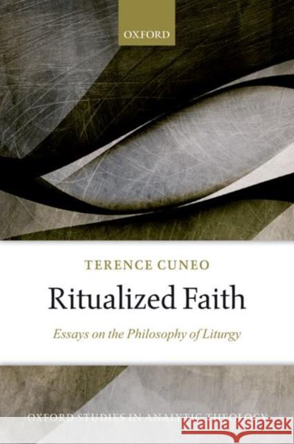 Ritualized Faith: Essays on the Philosophy of Liturgy Terence Cuneo 9780198828808
