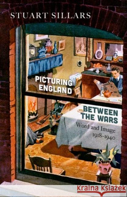 Picturing England Between the Wars: Word and Image 1918-1940 Stuart Sillars 9780198828921 Oxford University Press, USA