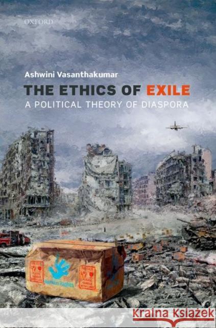 The Ethics of Exile: A Political Theory of Diaspora Ashwini Vasanthakumar 9780198828938 Oxford University Press, USA
