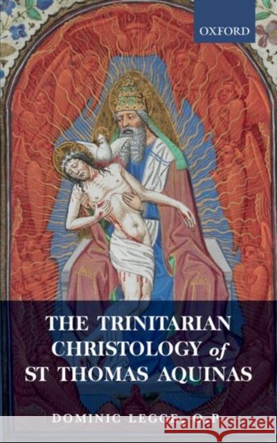 The Trinitarian Christology of St Thomas Aquinas Dominic Legg 9780198829096