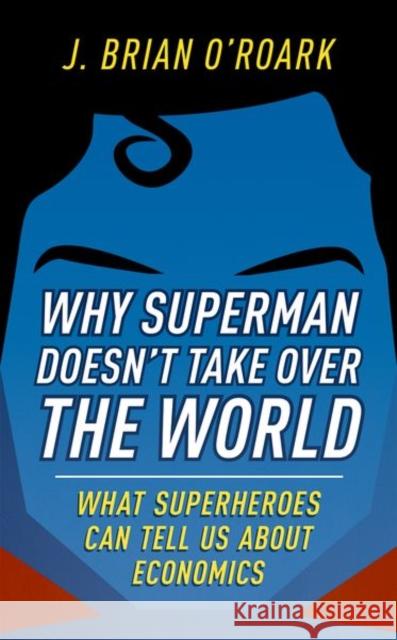 Why Superman Doesn't Take Over the World: What Superheroes Can Tell Us about Economics O'Roark, J. Brian 9780198829478 Oxford University Press, USA