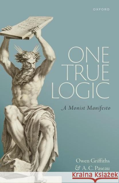 One True Logic: A Monist Manifesto Griffiths, Owen 9780198829713 Oxford University Press