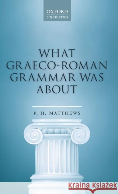 What Graeco-Roman Grammar Was about Matthews, P. H. 9780198830115 Oxford University Press, USA