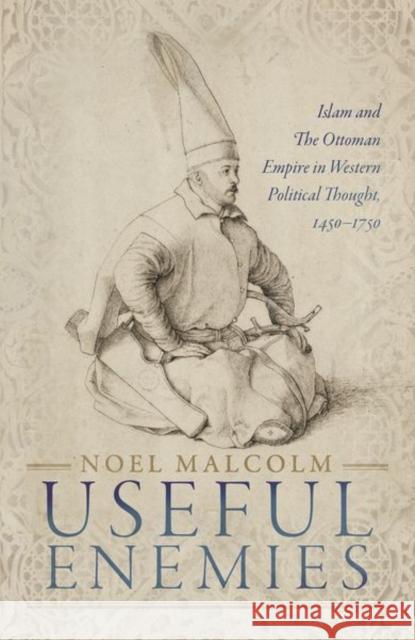 Useful Enemies: Islam and The Ottoman Empire in Western Political Thought, 1450-1750 Noel (Senior Research Fellow, All Souls College, Oxford) Malcolm 9780198830139