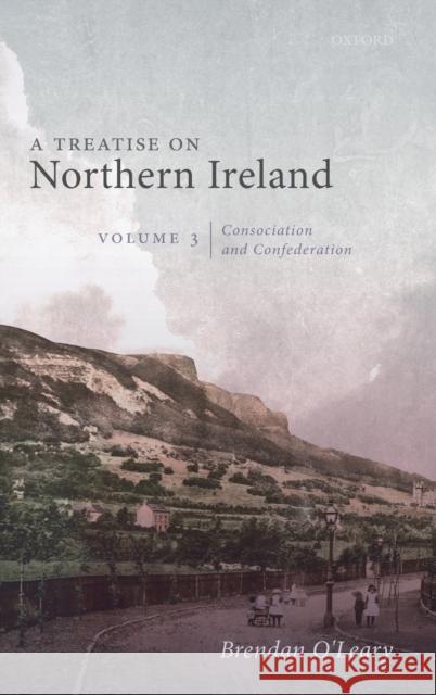 A Treatise on Northern Ireland, Volume III: Consociation and Confederation Brendan O'Leary 9780198830580