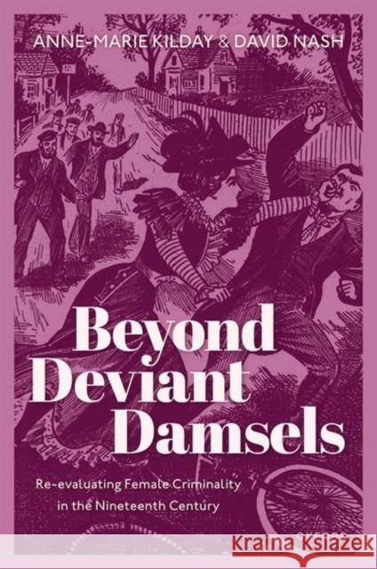 Beyond Deviant Damsels: Re-evaluating Female Criminality in the Nineteenth Century David (Professor of History, Professor of History, Oxford Brookes University) Kilday 9780198830733