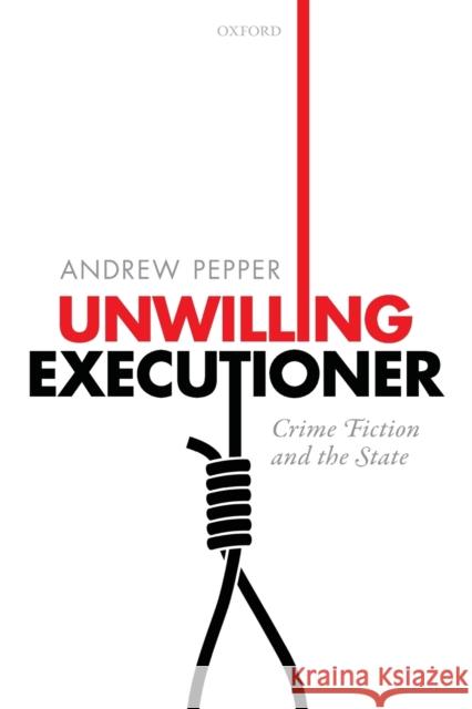 Unwilling Executioner: Crime Fiction and the State Andrew Pepper 9780198831129 Oxford University Press, USA