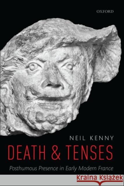 Death and Tenses: Posthumous Presence in Early Modern France Neil Kenny (All Souls College, Universit   9780198831150 Oxford University Press