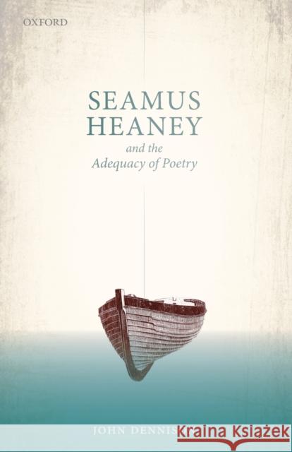 Seamus Heaney and the Adequacy of Poetry John Dennison 9780198831198