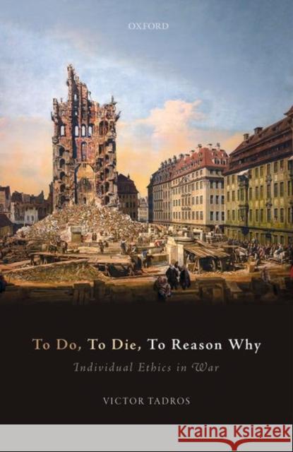 To Do, to Die, to Reason Why: Individual Ethics in War Tadros, Victor 9780198831549 Oxford University Press