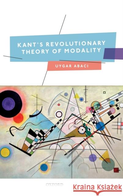 Kant's Revolutionary Theory of Modality Uygar Abaci (Assistant Professor of Phil   9780198831556 Oxford University Press