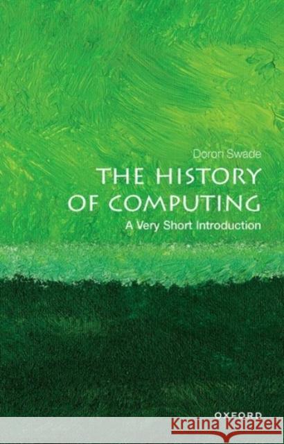 The History of Computing: A Very Short Introduction Doron (Honorary Fellow, Honorary Fellow, Royal Holloway, University of London) Swade 9780198831754 Oxford University Press