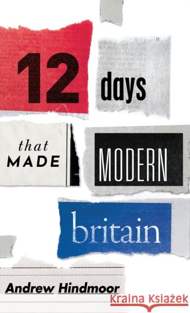Twelve Days that Made Modern Britain Andrew (Professor of Politics and Head of the Department of Politics, University of Sheffield) Hindmoor 9780198831785