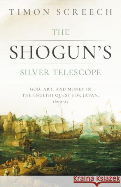 The Shogun's Silver Telescope: God, Art, and Money in the English Quest for Japan, 1600-1625 Screech, Timon 9780198832034 Oxford University Press