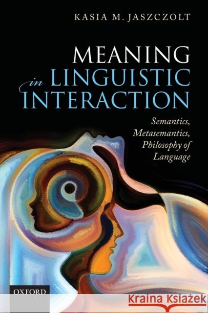 Meaning in Linguistic Interaction: Semantics, Metasemantics, Philosophy of Language Jaszczolt, Kasia M. 9780198832133