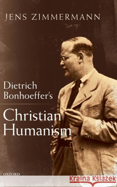 Dietrich Bonhoeffer's Christian Humanism Jens Zimmermann 9780198832560
