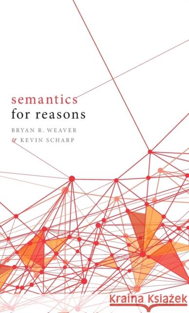 Semantics for Reasons Bryan R. Weaver Kevin Scharp 9780198832621