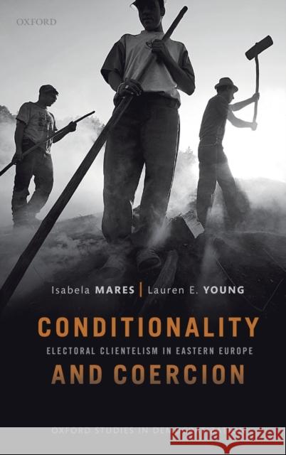 Conditionality & Coercion: Electoral Clientelism in Eastern Europe Isabela Mares Lauren E. Young 9780198832775 Oxford University Press, USA