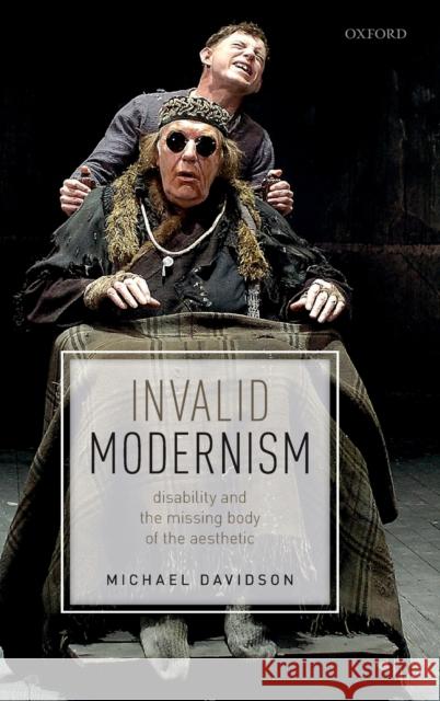 Invalid Modernism: Disability and the Missing Body of the Aesthetic Davidson, Michael 9780198832812