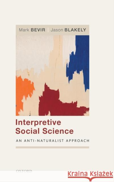 Interpretive Social Science: An Anti-Naturalist Approach Mark Bevir Jason Blakely 9780198832942 Oxford University Press, USA