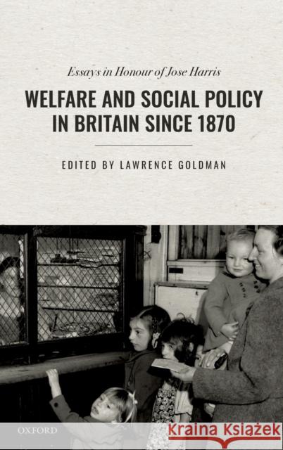 Welfare and Social Policy in Britain Since 1870: Essays in Honour of Jose Harris Goldman, Lawrence 9780198833048