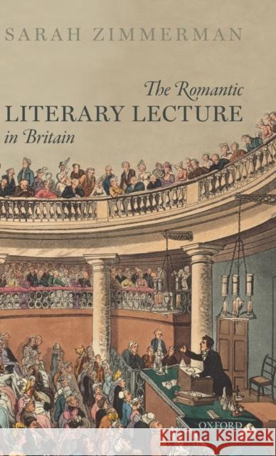 The Romantic Literary Lecture in Britain Sarah Zimmerman 9780198833147 Oxford University Press, USA