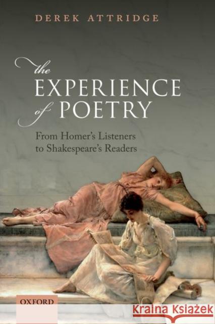 The Experience of Poetry: From Homer's Listeners to Shakespeare's Readers Derek Attridge 9780198833161 Oxford University Press, USA