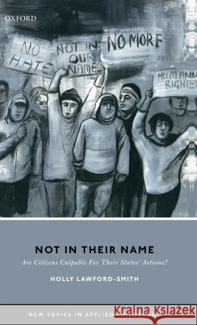 Not in Their Name: Are Citizens Culpable for Their States' Actions? Lawford-Smith, Holly 9780198833666
