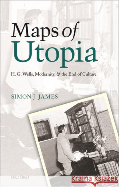 Maps of Utopia: H. G. Wells, Modernity and the End of Culture Simon J. James 9780198833772 Oxford University Press, USA