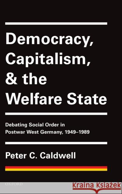 Democracy, Capitalism, and the Welfare State: Debating Social Order in Postwar West Germany, 1949-1989 Caldwell, Peter C. 9780198833819
