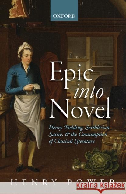 Epic Into Novel: Henry Fielding, Scriblerian Satire, and the Consumption of Classical Literature Henry Power 9780198833963 Oxford University Press, USA