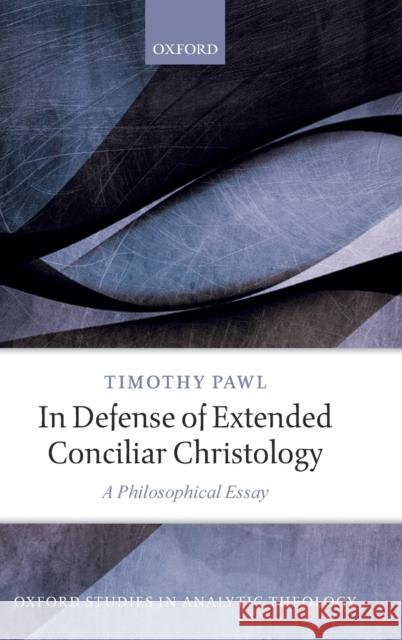 In Defense of Extended Conciliar Christology: A Philosophical Essay Pawl, Timothy 9780198834144 Oxford University Press, USA