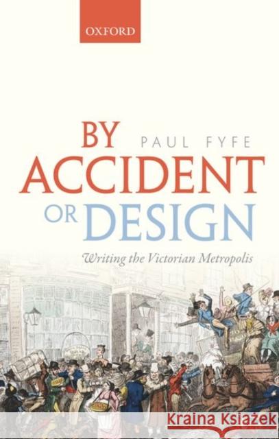 By Accident or Design: Writing the Victorian Metropolis Paul Fyfe 9780198834182 Oxford University Press, USA