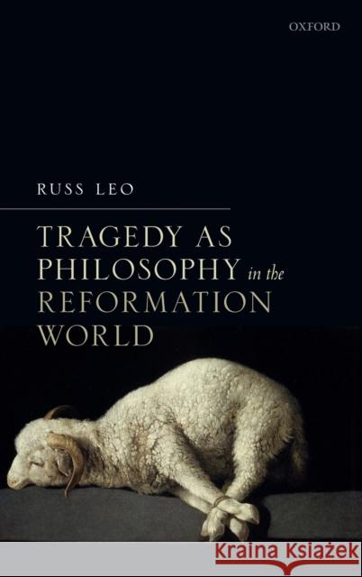 Tragedy as Philosophy in the Reformation World Russ Leo 9780198834212 Oxford University Press, USA