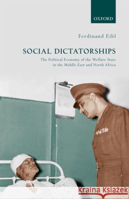 Social Dictatorships: The Political Economy of the Welfare State in the Middle East and North Africa Ferdinand Eibl 9780198834274 Oxford University Press, USA