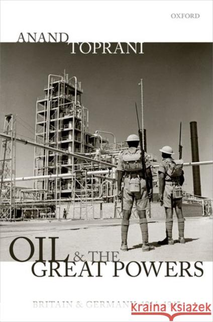 Oil and the Great Powers: Britain and Germany, 1914 to 1945 Toprani, Anand 9780198834601