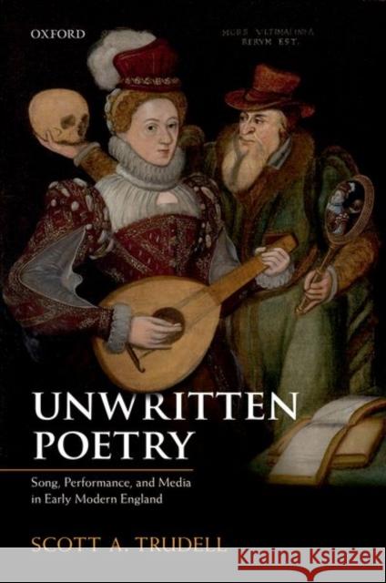 Unwritten Poetry: Song, Performance, and Media in Early Modern England Trudell, Scott A. 9780198834663 Oxford University Press, USA