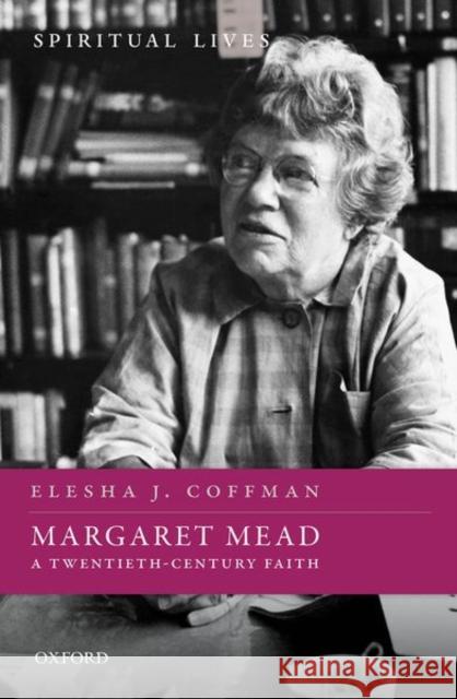 Margaret Mead: A Twentieth-Century Faith Elesha J. Coffman 9780198834939