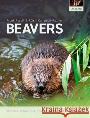 Beavers: Ecology, Behaviour, Conservation, and Management Frank Rosell R 9780198835042 Oxford University Press, USA