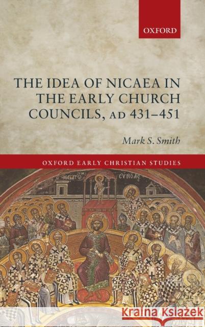 The Idea of Nicaea in the Early Church Councils, Ad 431-451 Mark S. Smith 9780198835271 Oxford University Press, USA