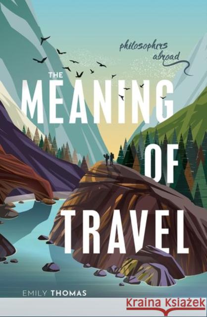 The Meaning of Travel: Philosophers Abroad Emily (Associate Professor, Durham University) Thomas 9780198835417