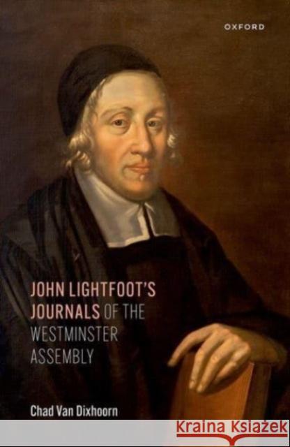 John Lightfoot's Journals of the Westminster Assembly Chad Van Dixhoorn 9780198835516