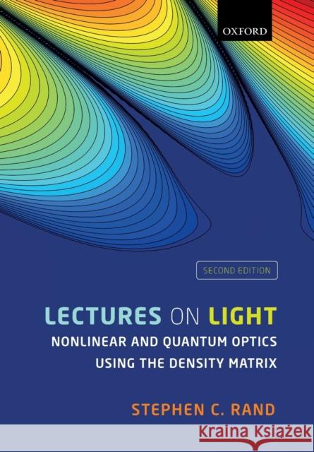 Lectures on Light: Nonlinear and Quantum Optics Using the Density Matrix Stephen C. Rand 9780198835905 Oxford University Press, USA