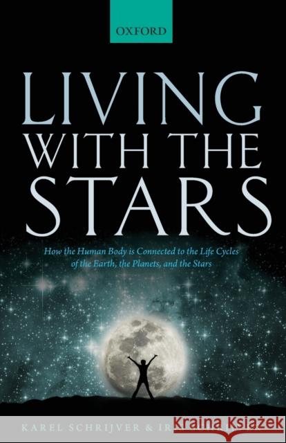 Living with the Stars: How the Human Body Is Connected to the Life Cycles of the Earth, the Planets, and the Stars Schrijver, Karel 9780198835912